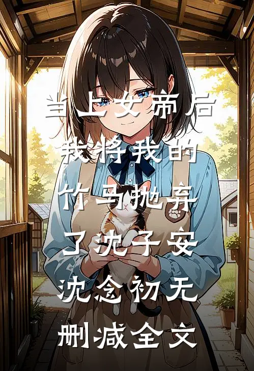 当上女帝后我将我的竹马抛弃了沈子安沈念初无删减全文