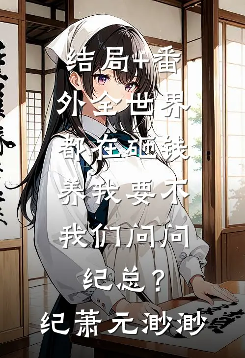 结局+番外全世界都在砸钱养我-要不，我们问问纪总？纪萧元渺渺
