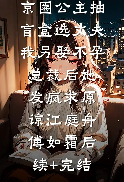 京圈公主抽盲盒选丈夫，我另娶不孕总裁后她发疯求原谅江庭舟傅如霜后续+完结