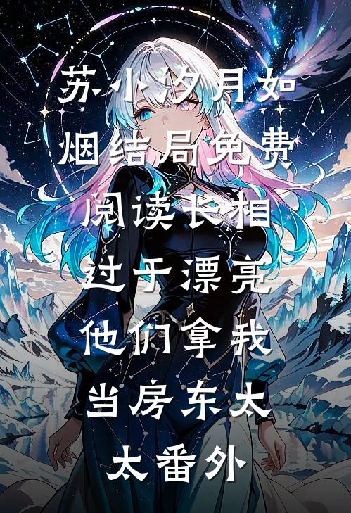 苏小汐月如烟结局免费阅读长相过于漂亮，他们拿我当房东太太番外
