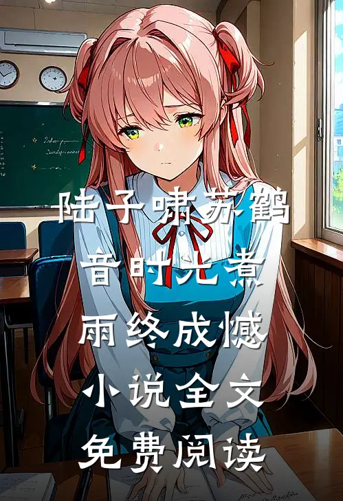 陆子啸苏鹤音时光煮雨终成憾小说全文免费阅读