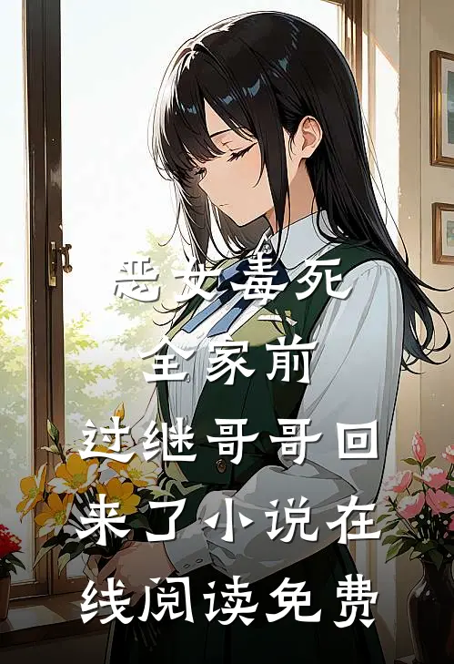 恶女毒死全家前，过继哥哥回来了小说在线阅读免费