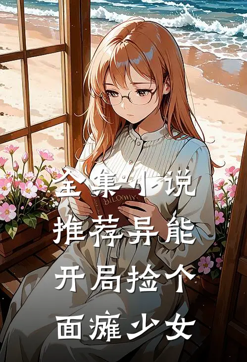 全集小说推荐异能：开局捡个面瘫少女