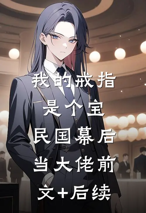我的戒指是个宝，民国幕后当大佬前文+后续