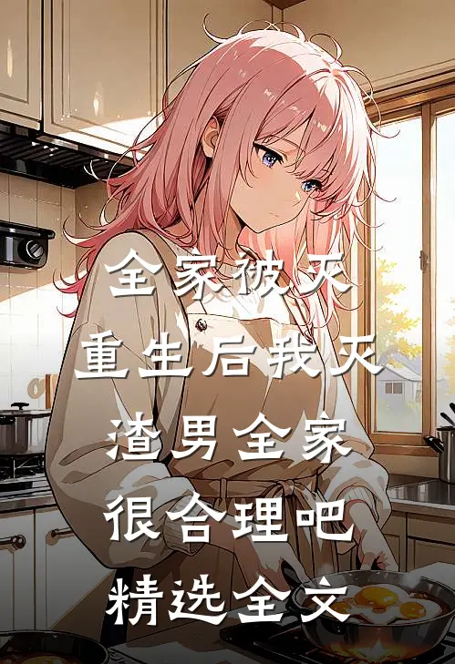 全家被灭，重生后我灭渣男全家很合理吧精选全文