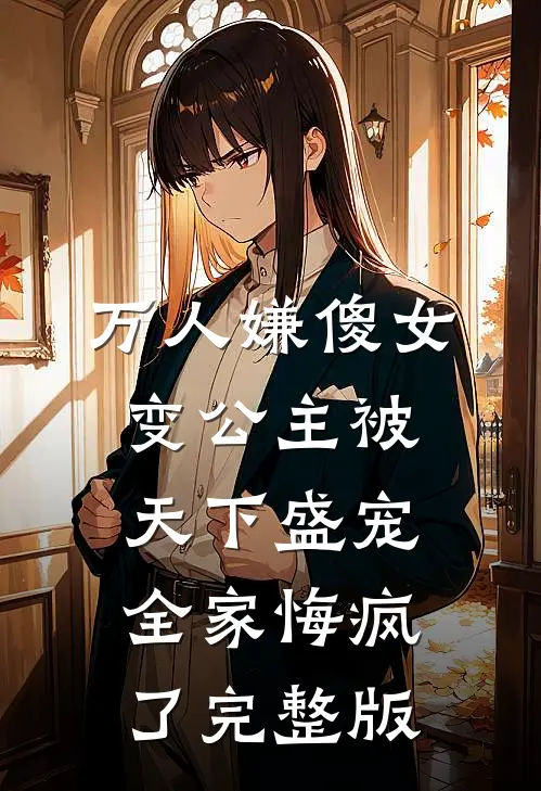 万人嫌傻女变公主被天下盛宠，全家悔疯了完整版