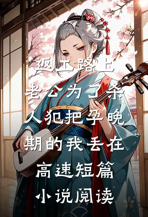 返工路上，老公为了杀人犯把孕晚期的我丢在高速短篇小说阅读