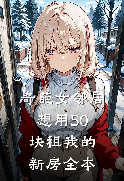奇葩女邻居想用50块租我的新房全本