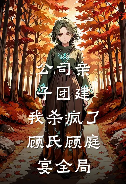 公司亲子团建，我杀疯了顾氏顾庭宴全局