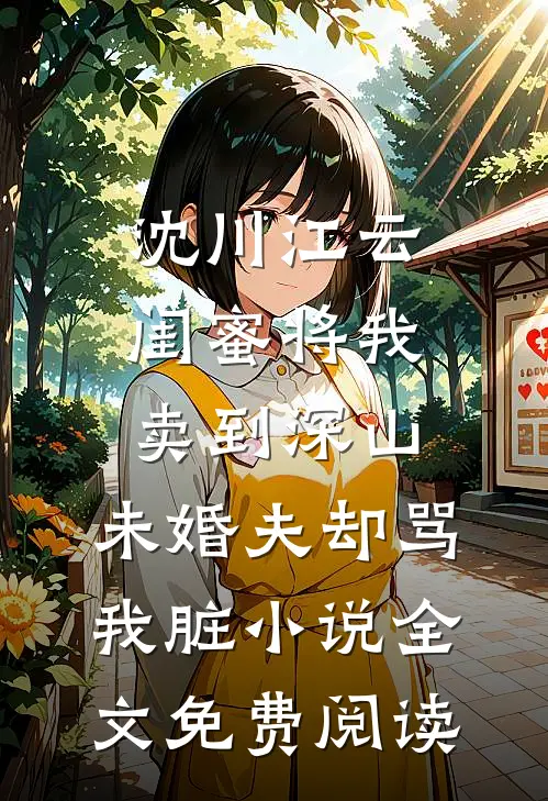沈川江云闺蜜将我卖到深山，未婚夫却骂我脏小说全文免费阅读