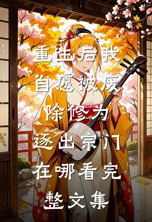 重生后我自愿被废除修为,逐出宗门在哪看完整文集