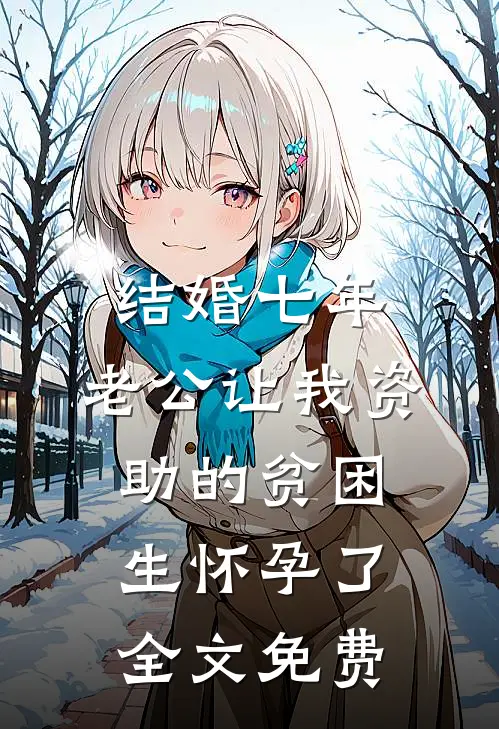 结婚七年，老公让我资助的贫困生怀孕了全文免费
