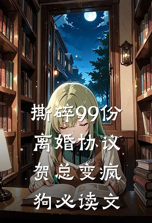 撕碎99份离婚协议，贺总变疯狗必读文