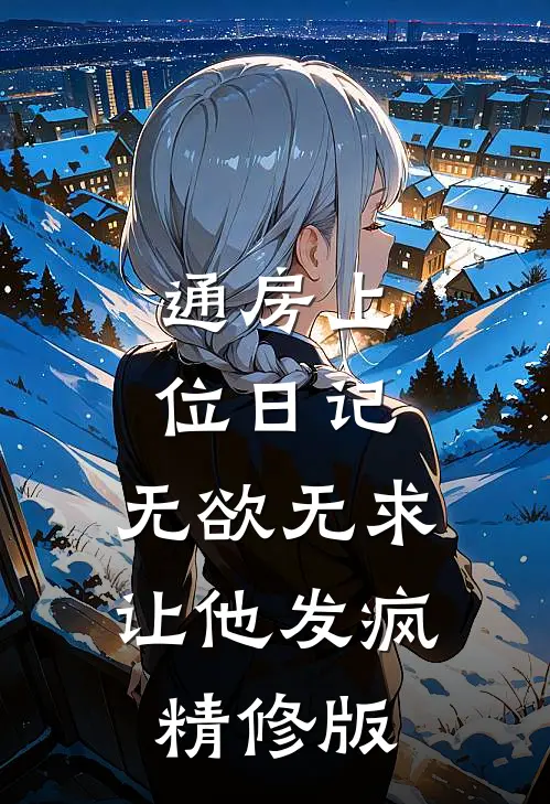 通房上位日记：无欲无求让他发疯精修版