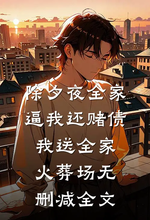 除夕夜全家逼我还赌债，我送全家火葬场无删减全文