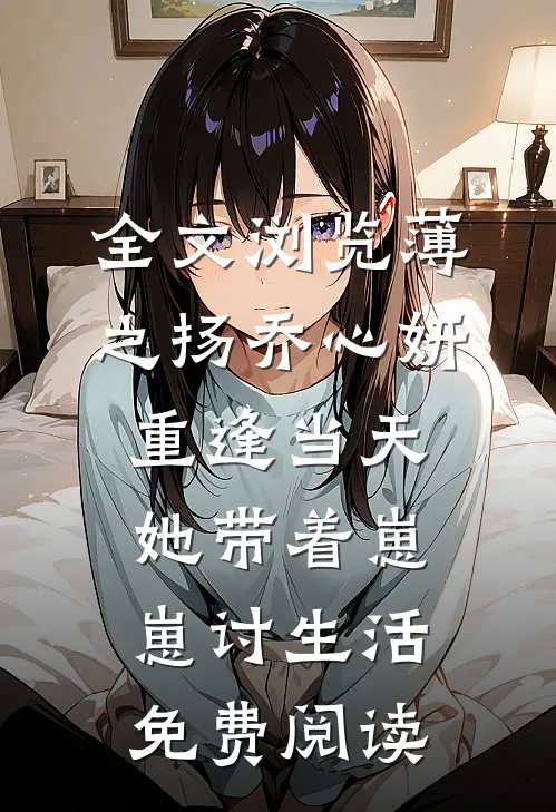 全文浏览薄之扬乔心妍重逢当天她带着崽崽讨生活免费阅读