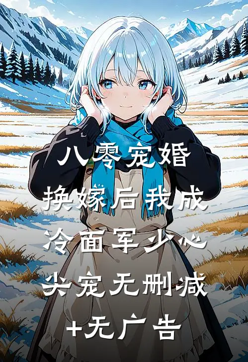 八零宠婚，换嫁后我成冷面军少心尖宠无删减+无广告