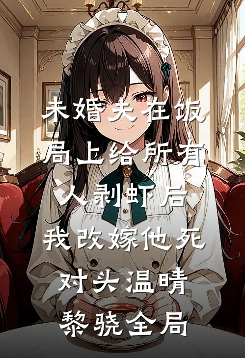 未婚夫在饭局上给所有人剥虾后，我改嫁他死对头温晴黎骁全局