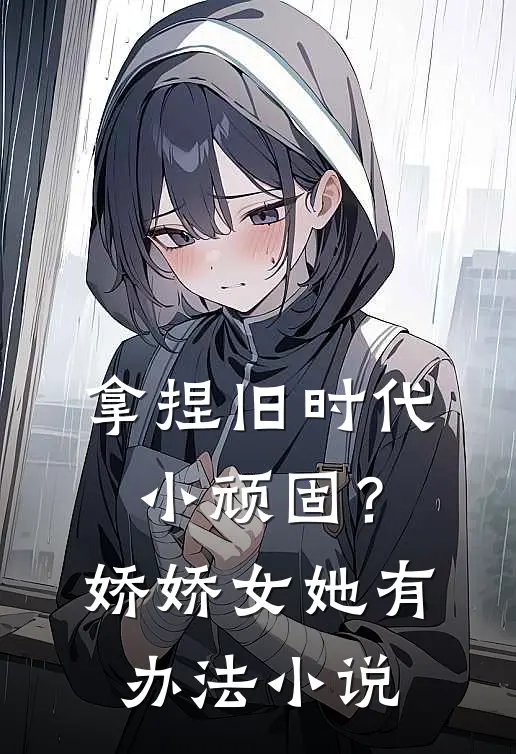 拿捏旧时代小顽固？娇娇女她有办法小说