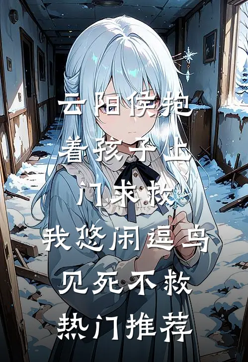 云阳侯抱着孩子上门求救，我悠闲逗鸟见死不救热门推荐