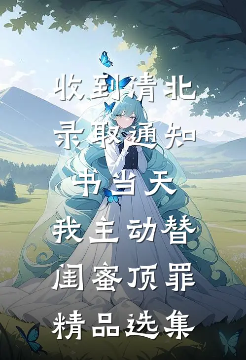 收到清北录取通知书当天，我主动替闺蜜顶罪精品选集