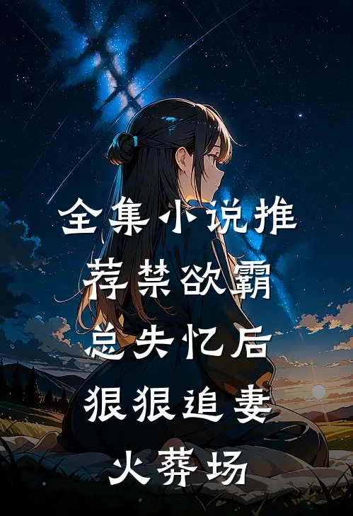 全集小说推荐禁欲霸总失忆后，狠狠追妻火葬场