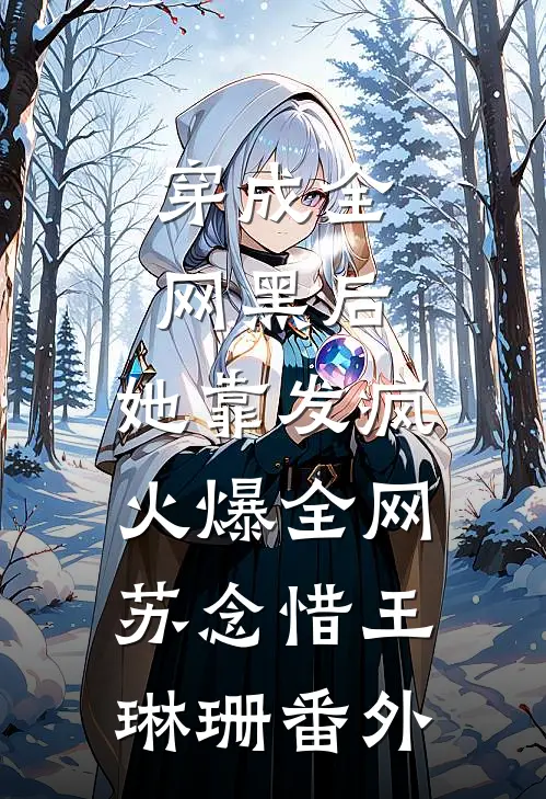 穿成全网黑后，她靠发疯火爆全网苏念惜王琳珊 番外