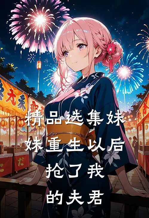 精品选集妹妹重生以后，抢了我的夫君
