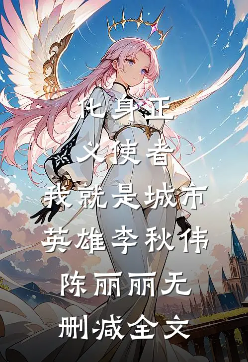化身正义使者，我就是城市英雄李秋伟陈丽丽无删减全文