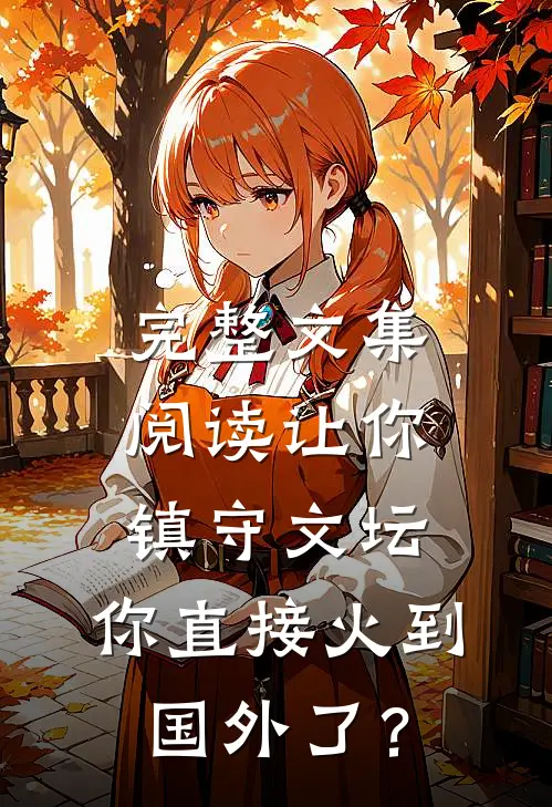 完整文集阅读让你镇守文坛，你直接火到国外了？