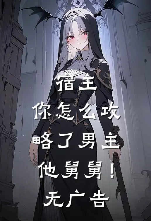 宿主，你怎么攻略了男主他舅舅！无广告