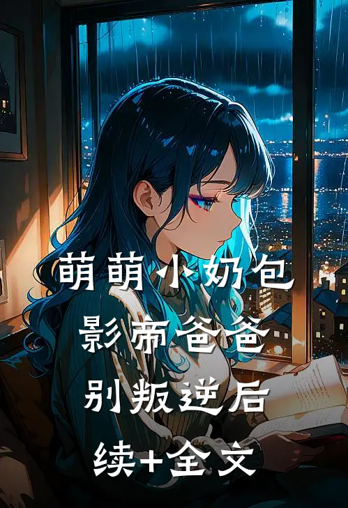 萌萌小奶包，影帝爸爸别叛逆后续+全文