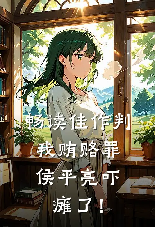 畅读佳作判我贿赂罪，侯平亮吓瘫了！