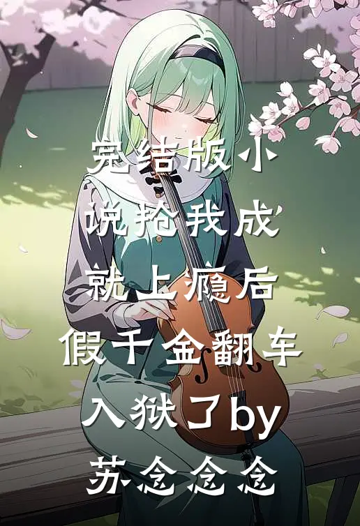 完结版小说抢我成就上瘾后，假千金翻车入狱了by苏念念念