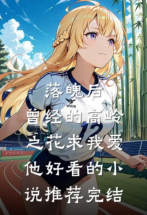 落魄后，曾经的高岭之花求我爱他好看的小说推荐完结