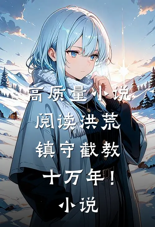 高质量小说阅读洪荒：镇守截教十万年！小说