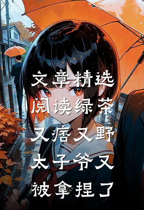 文章精选阅读绿茶又痞又野，太子爷又被拿捏了