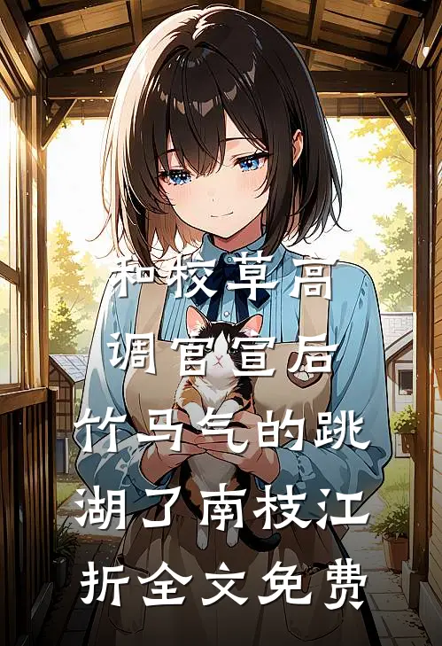 和校草高调官宣后，竹马气的跳湖了南枝江折全文免费