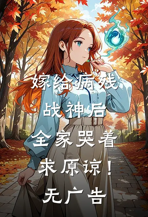 嫁给病残战神后，全家哭着求原谅！无广告