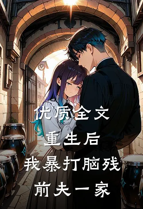 优质全文重生后，我暴打脑残前夫一家