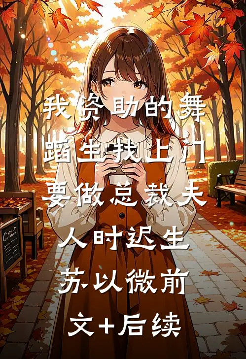 我资助的舞蹈生找上门，要做总裁夫人时迟生苏以微前文+后续
