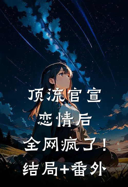 顶流官宣恋情后，全网疯了！结局+番外