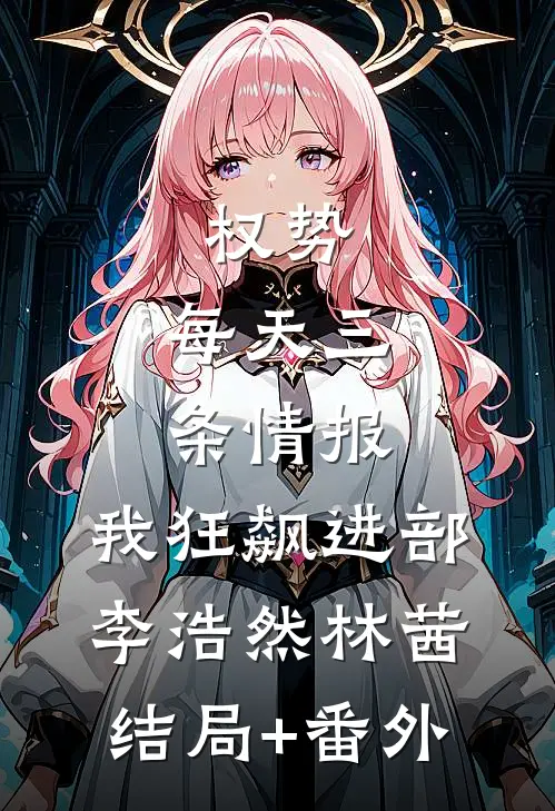权势：每天三条情报，我狂飙进部李浩然林茜结局+番外