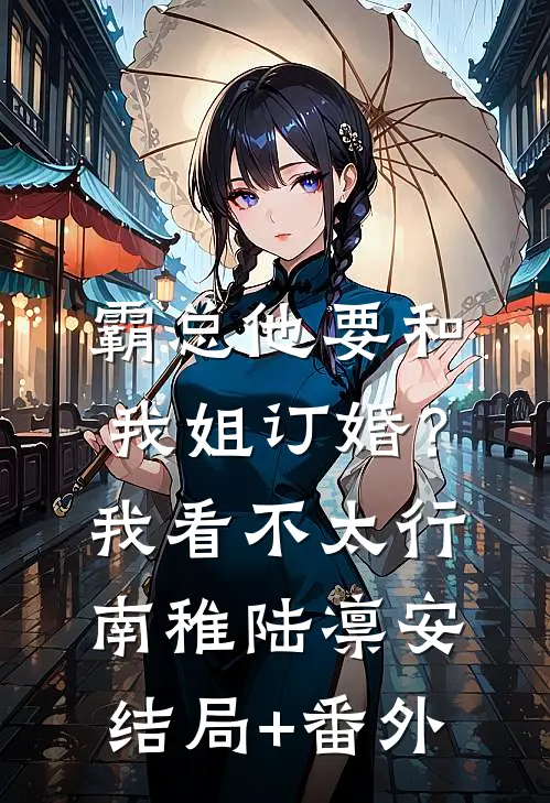 霸总他要和我姐订婚？我看不太行南稚陆凛安结局+番外