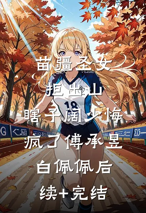 苗疆圣女拒出山，瞎子阔少悔疯了傅承昱白佩佩后续+完结