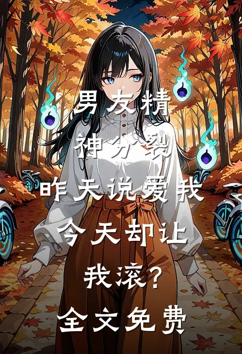 男友精神分裂，昨天说爱我，今天却让我滚?全文免费