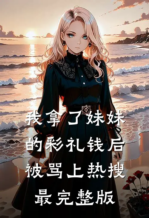 我拿了妹妹的彩礼钱后被骂上热搜最完整版
