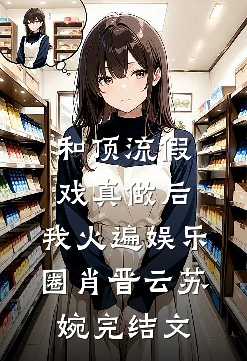 和顶流假戏真做后，我火遍娱乐圈肖晋云苏婉完结文