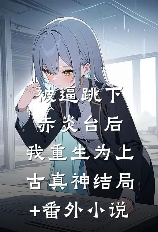 被逼跳下赤炎台后，我重生为上古真神结局+番外小说
