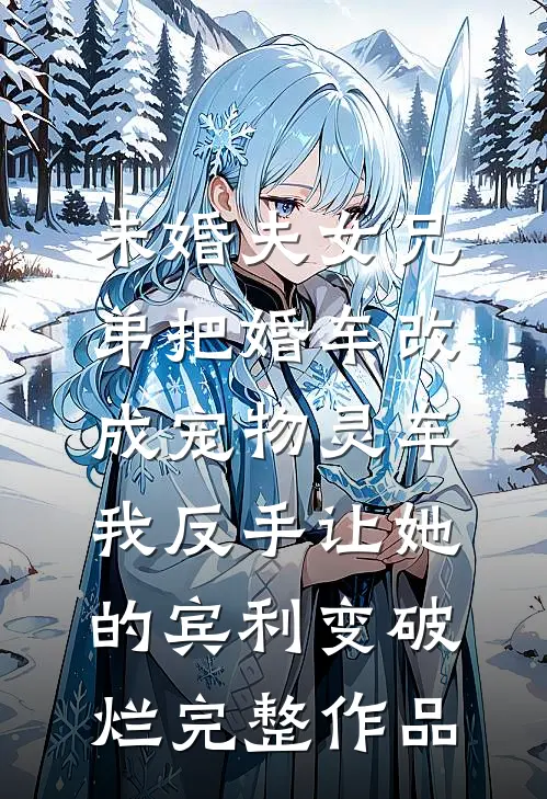 未婚夫女兄弟把婚车改成宠物灵车，我反手让她的宾利变破烂完整作品
